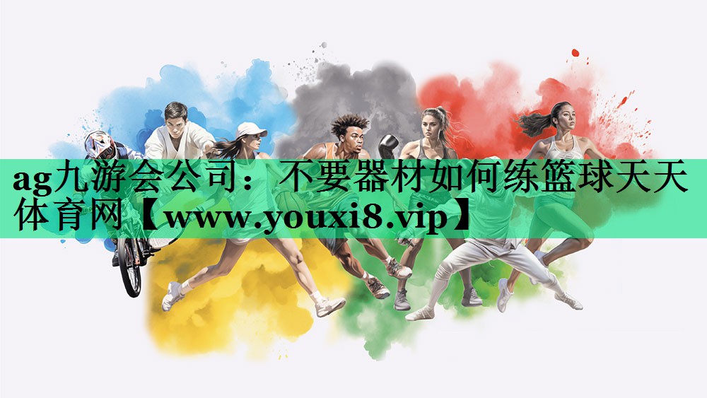 ag九游会公司：不要器材如何练篮球天天体育网
